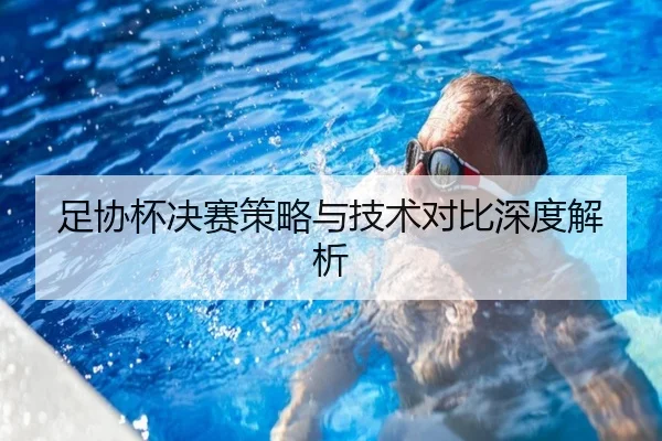 足协杯决赛策略与技术对比深度解析